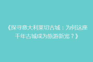 《探寻意大利莱切古城:为何这座千年古城成为旅游新宠?》