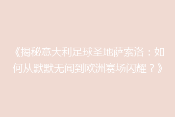 《揭秘意大利足球圣地萨索洛:如何从默默无闻到欧洲赛场闪耀?》