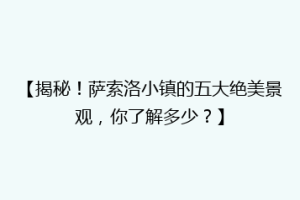 【揭秘！萨索洛小镇的五大绝美景观，你了解多少？】
