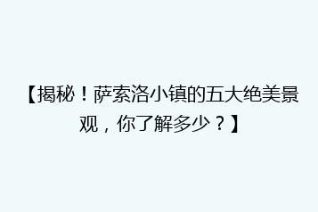 【揭秘!萨索洛小镇的五大绝美景观,你了解多少?】