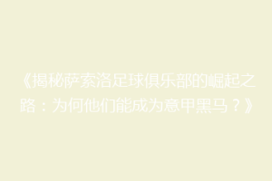 《揭秘萨索洛足球俱乐部的崛起之路：为何他们能成为意甲黑马？》