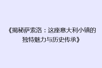 《揭秘萨索洛:这座意大利小镇的独特魅力与历史传承》