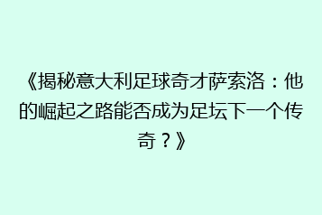 《揭秘意大利足球奇才萨索洛:他的崛起之路能否成为足坛下一个传奇?》