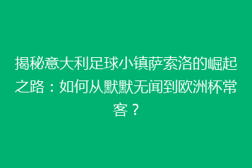 揭秘意大利足球小镇萨索洛的崛起之路:如何从默默无闻到欧洲杯常客?