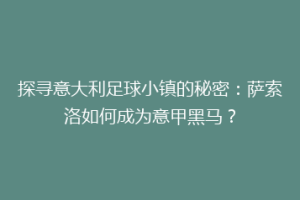 探寻意大利足球小镇的秘密：萨索洛如何成为意甲黑马？