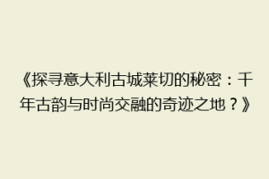 《探寻意大利古城莱切的秘密：千年古韵与时尚交融的奇迹之地？》