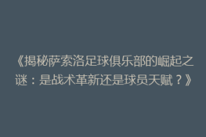 《揭秘萨索洛足球俱乐部的崛起之谜：是战术革新还是球员天赋？》