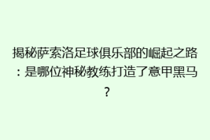 揭秘萨索洛足球俱乐部的崛起之路：是哪位神秘教练打造了意甲黑马？