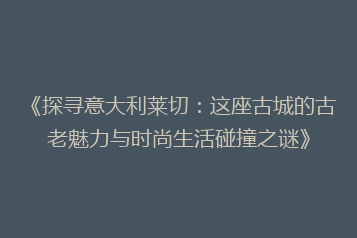 《探寻意大利莱切:这座古城的古老魅力与时尚生活碰撞之谜》