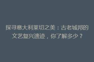 探寻意大利莱切之美：古老城邦的文艺复兴遗迹，你了解多少？