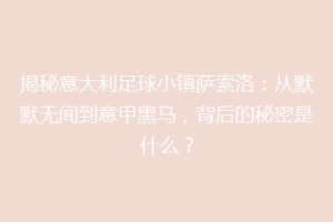 揭秘意大利足球小镇萨索洛：从默默无闻到意甲黑马，背后的秘密是什么？