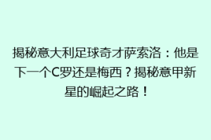 揭秘意大利足球奇才萨索洛：他是下一个C罗还是梅西？揭秘意甲新星的崛起之路！