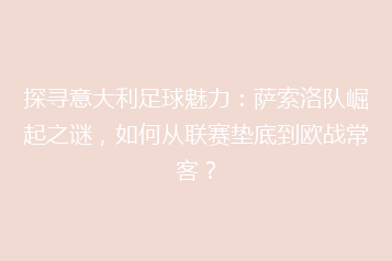 探寻意大利足球魅力：萨索洛队崛起之谜，如何从联赛垫底到欧战常客？