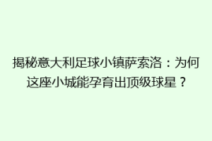 揭秘意大利足球小镇萨索洛：为何这座小城能孕育出顶级球星？