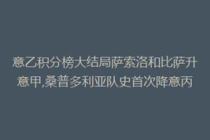 意乙积分榜大结局萨索洛和比萨升意甲,桑普多利亚队史首次降意丙