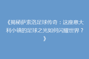《揭秘萨索洛足球传奇：这座意大利小镇的足球之光如何闪耀世界？》