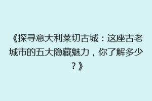 《探寻意大利莱切古城：这座古老城市的五大隐藏魅力，你了解多少？》