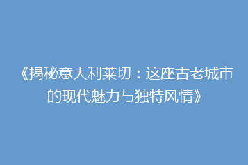 《揭秘意大利莱切:这座古老城市的现代魅力与独特风情》