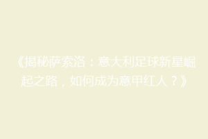 《揭秘萨索洛：意大利足球新星崛起之路，如何成为意甲红人？》