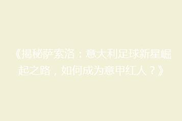 《揭秘萨索洛:意大利足球新星崛起之路,如何成为意甲红人?》