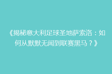 《揭秘意大利足球圣地萨索洛:如何从默默无闻到联赛黑马?》