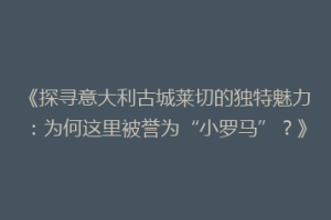 《探寻意大利古城莱切的独特魅力：为何这里被誉为“小罗马”？》