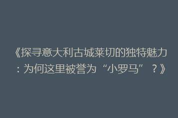 《探寻意大利古城莱切的独特魅力:为何这里被誉为“小罗马”?》