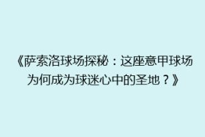 《萨索洛球场探秘：这座意甲球场为何成为球迷心中的圣地？》