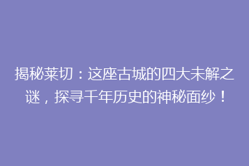 揭秘莱切:这座古城的四大未解之谜,探寻千年历史的神秘面纱!