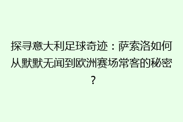 探寻意大利足球奇迹:萨索洛如何从默默无闻到欧洲赛场常客的秘密?