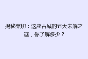 揭秘莱切：这座古城的五大未解之谜，你了解多少？