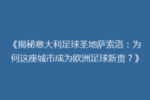 《揭秘意大利足球圣地萨索洛：为何这座城市成为欧洲足球新贵？》