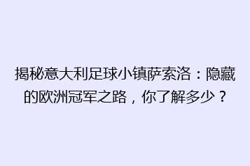 揭秘意大利足球小镇萨索洛:隐藏的欧洲冠军之路,你了解多少?