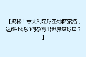 【揭秘!意大利足球圣地萨索洛,这座小城如何孕育出世界级球星?】