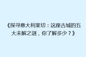 《探寻意大利莱切：这座古城的五大未解之谜，你了解多少？》