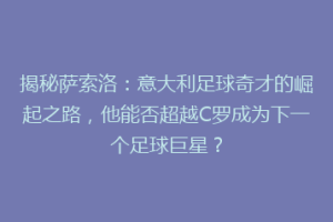 揭秘萨索洛：意大利足球奇才的崛起之路，他能否超越C罗成为下一个足球巨星？