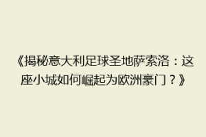 《揭秘意大利足球圣地萨索洛：这座小城如何崛起为欧洲豪门？》