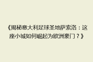 《揭秘意大利足球圣地萨索洛：这座小城如何崛起为欧洲豪门？》