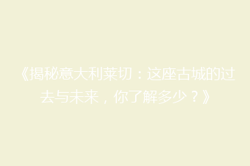 《揭秘意大利莱切:这座古城的过去与未来,你了解多少?》
