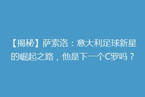 【揭秘】萨索洛：意大利足球新星的崛起之路，他是下一个C罗吗？