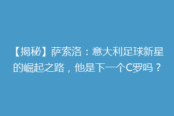 【揭秘】萨索洛:意大利足球新星的崛起之路,他是下一个C罗吗?