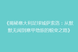 《揭秘意大利足球城萨索洛：从默默无闻到意甲劲旅的蜕变之路》
