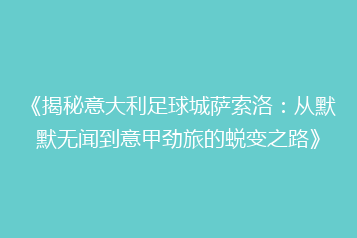 《揭秘意大利足球城萨索洛:从默默无闻到意甲劲旅的蜕变之路》