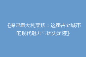 《探寻意大利莱切：这座古老城市的现代魅力与历史足迹》