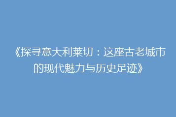 《探寻意大利莱切:这座古老城市的现代魅力与历史足迹》