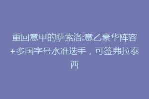重回意甲的萨索洛:意乙豪华阵容+多国字号水准选手，可签弗拉泰西