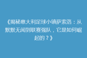 《揭秘意大利足球小镇萨索洛：从默默无闻到联赛强队，它是如何崛起的？》