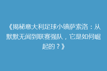 《揭秘意大利足球小镇萨索洛:从默默无闻到联赛强队,它是如何崛起的?》