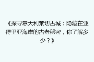 《探寻意大利莱切古城：隐藏在亚得里亚海岸的古老秘密，你了解多少？》