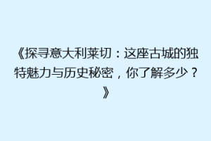 《探寻意大利莱切：这座古城的独特魅力与历史秘密，你了解多少？》